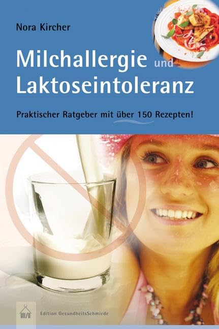 Milchallergien und Laktoseintoleranz: Praktischer Ratgeber mit über 150 Rezepten: Praktischer Ratgeber mit über 150 Rezepten. Edition GesundheitsSchmiede