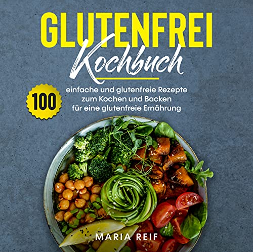 Glutenfrei Kochbuch : 100 einfache und glutenfreie Rezepte zum Kochen und backen für eine glutenfreie Ernährung